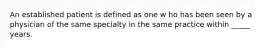 An established patient is defined as one w ho has been seen by a physician of the same specialty in the same practice within _____ years.