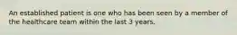 An established patient is one who has been seen by a member of the healthcare team within the last 3 years.