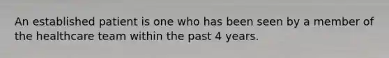 An established patient is one who has been seen by a member of the healthcare team within the past 4 years.