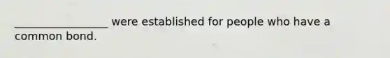 _________________ were established for people who have a common bond.