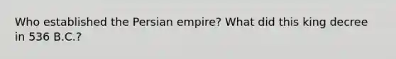 Who established the Persian empire? What did this king decree in 536 B.C.?