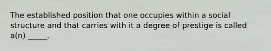 The established position that one occupies within a social structure and that carries with it a degree of prestige is called a(n) _____.