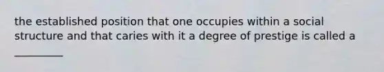 the established position that one occupies within a social structure and that caries with it a degree of prestige is called a _________