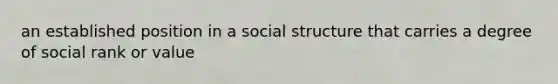 an established position in a social structure that carries a degree of social rank or value