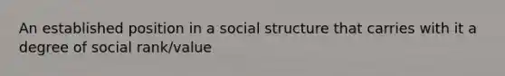 An established position in a social structure that carries with it a degree of social rank/value