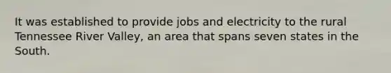 It was established to provide jobs and electricity to the rural Tennessee River Valley, an area that spans seven states in the South.