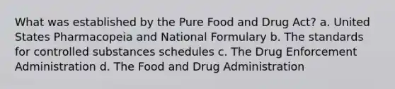 What was established by the Pure Food and Drug Act? a. United States Pharmacopeia and National Formulary b. The standards for controlled substances schedules c. The Drug Enforcement Administration d. The Food and Drug Administration