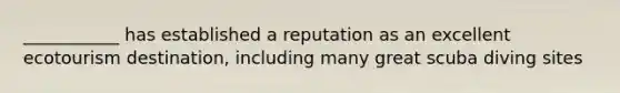 ___________ has established a reputation as an excellent ecotourism destination, including many great scuba diving sites