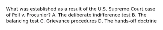 What was established as a result of the U.S. Supreme Court case of Pell v. Procunier? A. The deliberate indifference test B. The balancing test C. Grievance procedures D. The hands-off doctrine