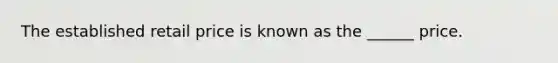 The established retail price is known as the ______ price.