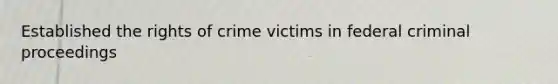 Established the rights of crime victims in federal criminal proceedings