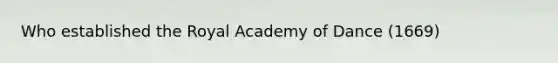 Who established the Royal Academy of Dance (1669)