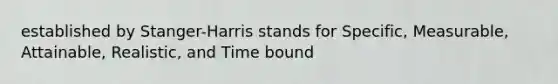 established by Stanger-Harris stands for Specific, Measurable, Attainable, Realistic, and Time bound