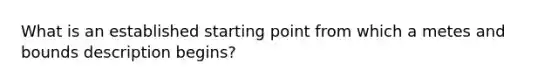 What is an established starting point from which a metes and bounds description begins?