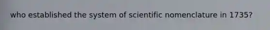 who established the system of scientific nomenclature in 1735?