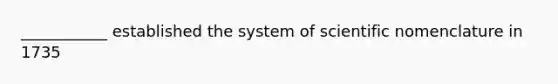 ___________ established the system of scientific nomenclature in 1735