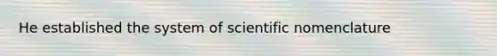 He established the system of scientific nomenclature