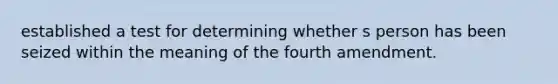 established a test for determining whether s person has been seized within the meaning of the fourth amendment.