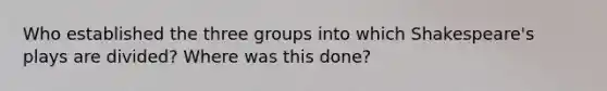 Who established the three groups into which Shakespeare's plays are divided? Where was this done?