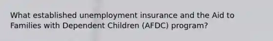 What established unemployment insurance and the Aid to Families with Dependent Children (AFDC) program?