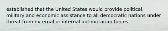 established that the United States would provide political, military and economic assistance to all democratic nations under threat from external or internal authoritarian forces.