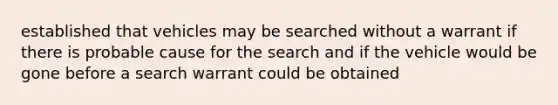 established that vehicles may be searched without a warrant if there is probable cause for the search and if the vehicle would be gone before a search warrant could be obtained