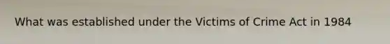 What was established under the Victims of Crime Act in 1984