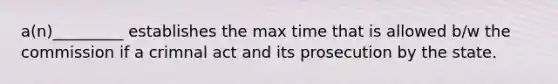 a(n)_________ establishes the max time that is allowed b/w the commission if a crimnal act and its prosecution by the state.