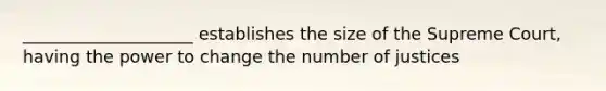 ____________________ establishes the size of the Supreme Court, having the power to change the number of justices