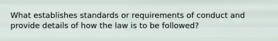 What establishes standards or requirements of conduct and provide details of how the law is to be followed?