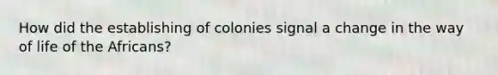 How did the establishing of colonies signal a change in the way of life of the Africans?