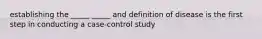 establishing the _____ _____ and definition of disease is the first step in conducting a case-control study