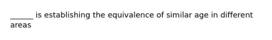 ______ is establishing the equivalence of similar age in different areas