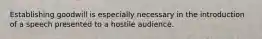 Establishing goodwill is especially necessary in the introduction of a speech presented to a hostile audience.