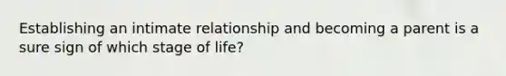 Establishing an intimate relationship and becoming a parent is a sure sign of which stage of life?