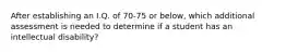 After establishing an I.Q. of 70-75 or below, which additional assessment is needed to determine if a student has an intellectual disability?