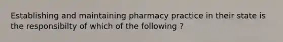 Establishing and maintaining pharmacy practice in their state is the responsibilty of which of the following ?