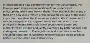 In establishing a new government under the Constitution, the Framers used ideas and innovations from leaders and philosophers who came before them. They also included many of their own new ideas. Which of the following was one of the most important new ideas the Framers included in the Constitution? a. Revolution against a just government was immoral. b. The principle of federalism could allow government power and authority to be divided and jointly exercised by both national and state governments. c. The legislative and executive branches should be separate. d. Selecting representatives would produce better decisions than direct democracy.