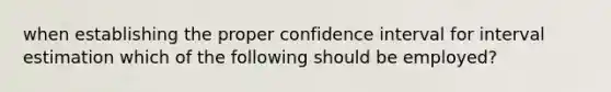 when establishing the proper confidence interval for interval estimation which of the following should be employed?