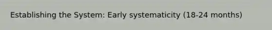 Establishing the System: Early systematicity (18-24 months)