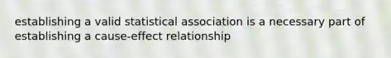 establishing a valid statistical association is a necessary part of establishing a cause-effect relationship