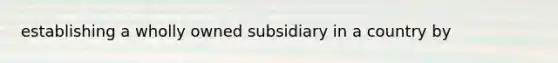 establishing a wholly owned subsidiary in a country by