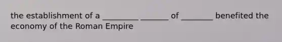 the establishment of a _________ _______ of ________ benefited the economy of the Roman Empire