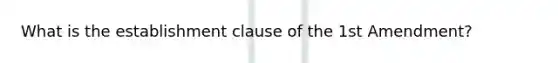 What is the establishment clause of the 1st Amendment?