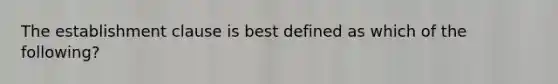 The establishment clause is best defined as which of the following?