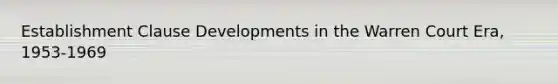 <a href='https://www.questionai.com/knowledge/k302frMcPQ-establishment-clause' class='anchor-knowledge'>establishment clause</a> Developments in the Warren Court Era, 1953-1969