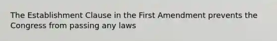 The Establishment Clause in the First Amendment prevents the Congress from passing any laws