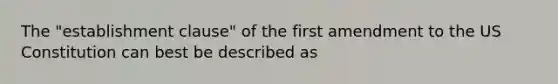 The "establishment clause" of the first amendment to the US Constitution can best be described as