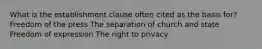 What is the establishment clause often cited as the basis for? Freedom of the press The separation of church and state Freedom of expression The right to privacy