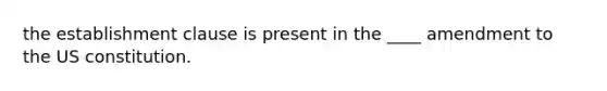 the establishment clause is present in the ____ amendment to the US constitution.